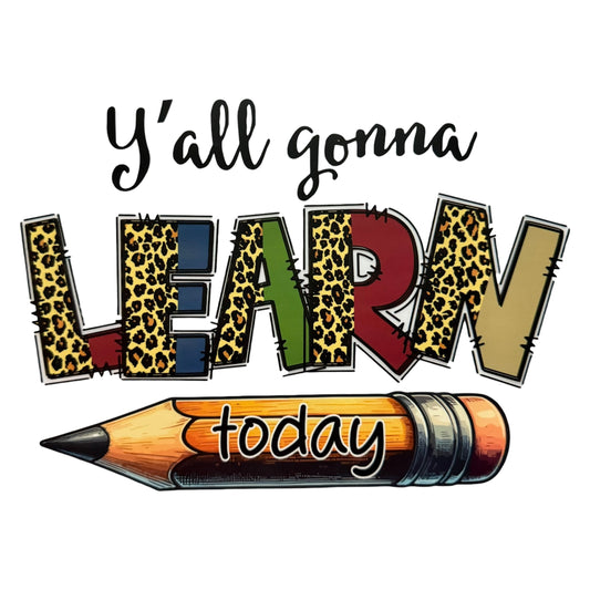 Y’all Gonna Learn Today DTF 10” #53